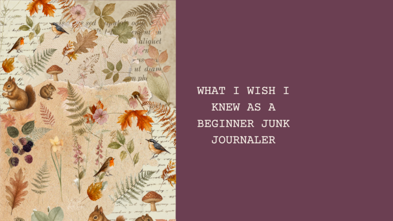 WHAT I WISH I KNEW AS A BEGINNER JUNK JOURNALER - with nature inspired elements to the side